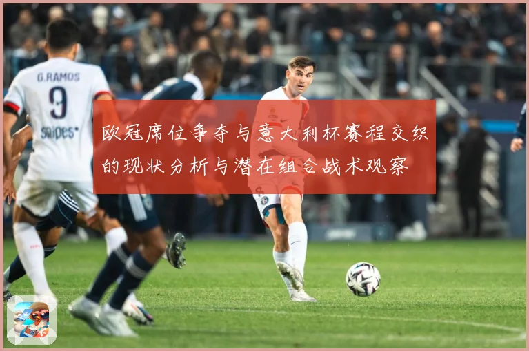 欧冠席位争夺与意大利杯赛程交织的现状分析与潜在组合战术观察