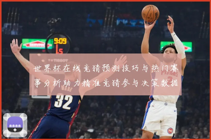世界杯在线竞猜预测技巧与热门赛事分析助力精准竞猜参与决策数据研判
