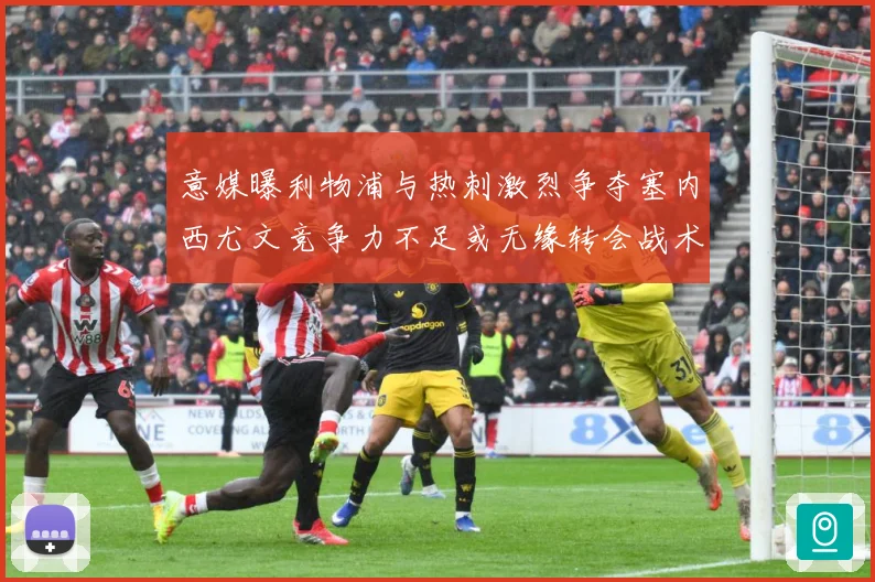 意媒曝利物浦与热刺激烈争夺塞内西尤文竞争力不足或无缘转会战术观察