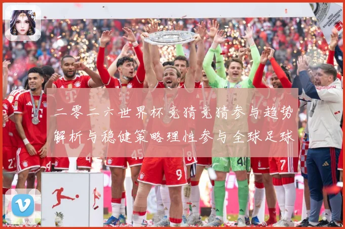 二零二六世界杯竞猜竞猜参与趋势解析与稳健策略理性参与全球足球数据研判