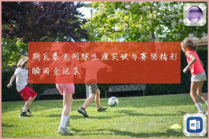 斯瓦泰克网球生涯突破与赛场精彩瞬间全记录