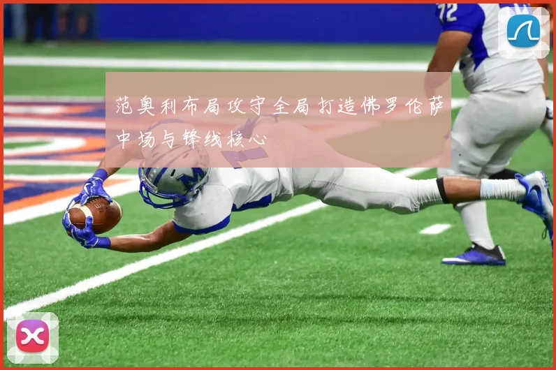 范奥利布局攻守全局打造佛罗伦萨中场与锋线核心