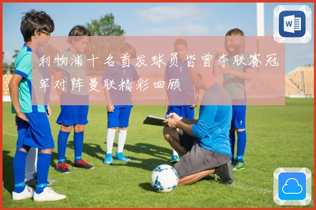 利物浦十名首发球员皆曾夺联赛冠军对阵曼联精彩回顾