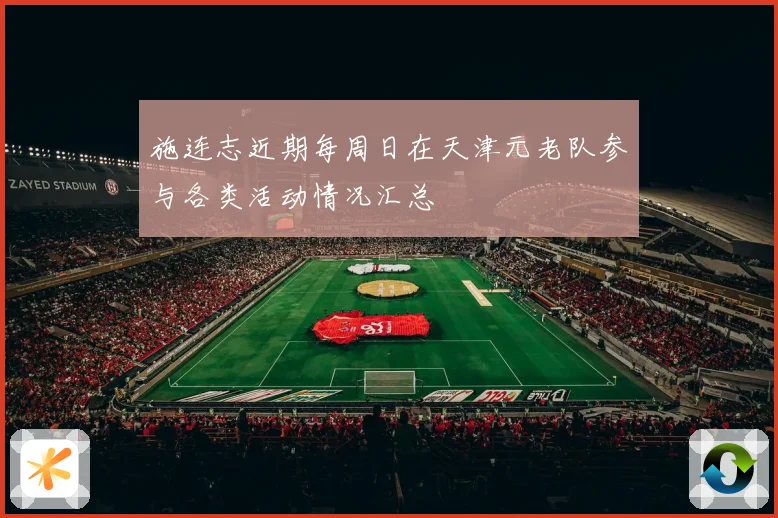 施连志近期每周日在天津元老队参与各类活动情况汇总