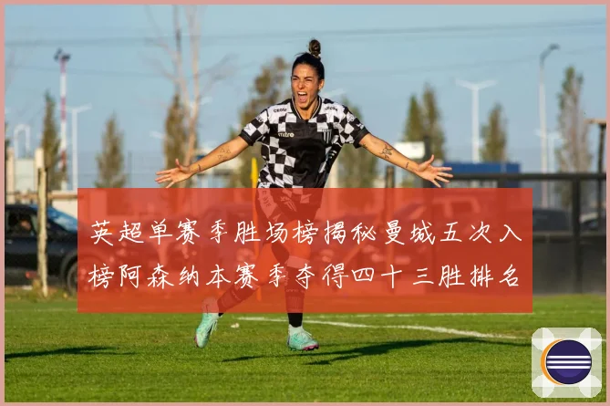 英超单赛季胜场榜揭秘曼城五次入榜阿森纳本赛季夺得四十三胜排名第八