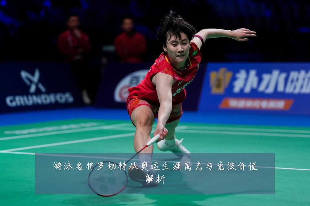 游泳名将罗切特从奥运生涯高光与竞技价值解析