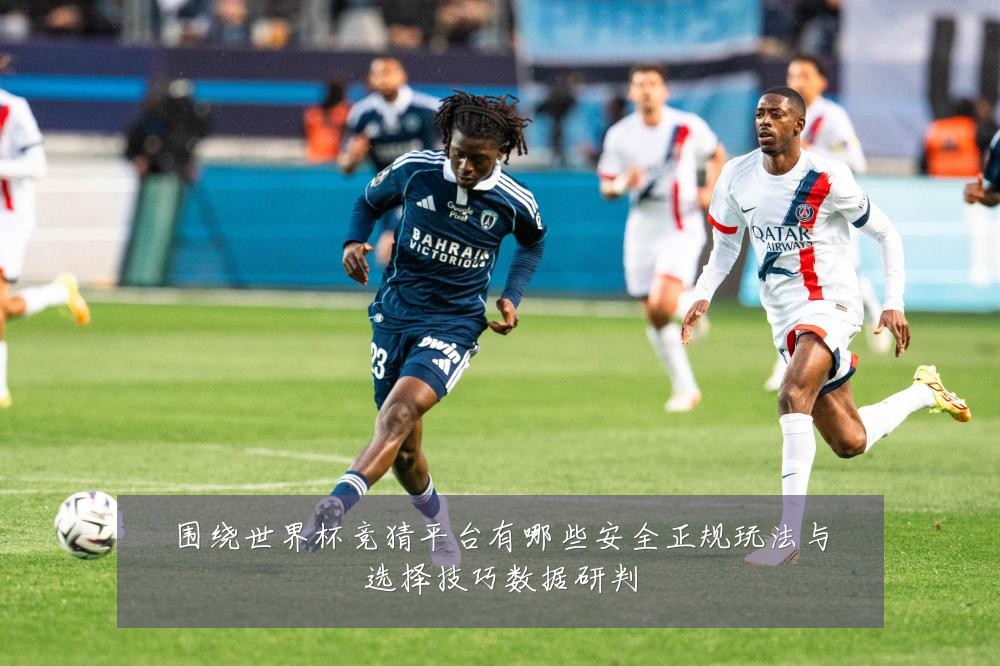 围绕世界杯竞猜平台有哪些安全正规玩法与选择技巧数据研判