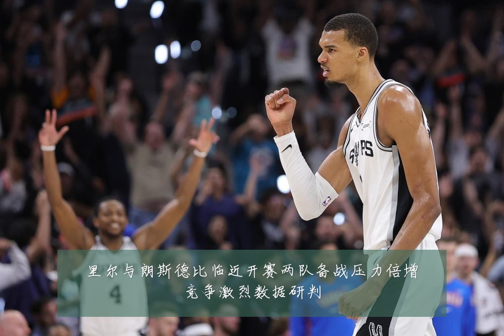 里尔与朗斯德比临近开赛两队备战压力倍增竞争激烈数据研判