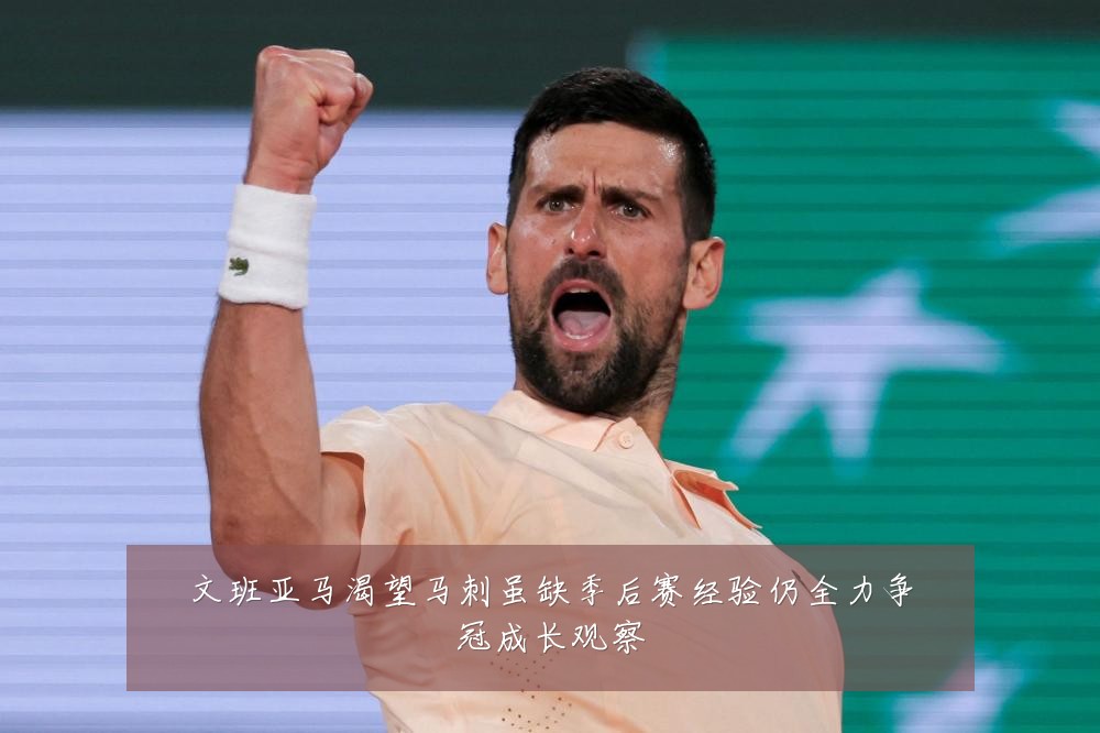 文班亚马渴望马刺虽缺季后赛经验仍全力争冠成长观察
