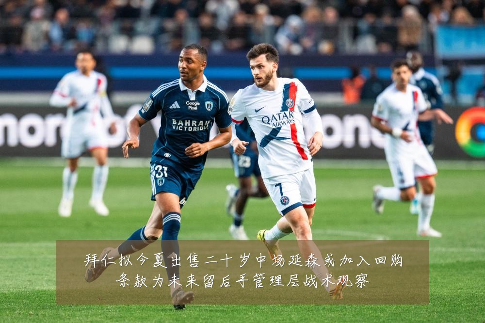 拜仁拟今夏出售二十岁中场延森或加入回购条款为未来留后手管理层战术观察