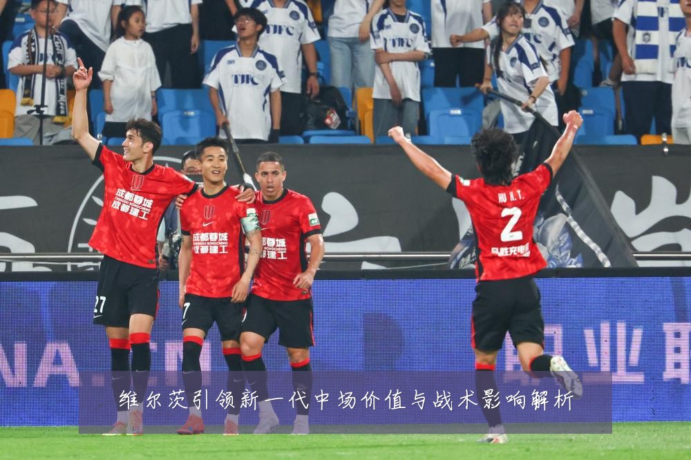 维尔茨引领新一代中场价值与战术影响解析
